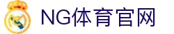 NG体育(NG SPORTS)官方体育平台 - 一站式实时比分、新闻与赛事数据